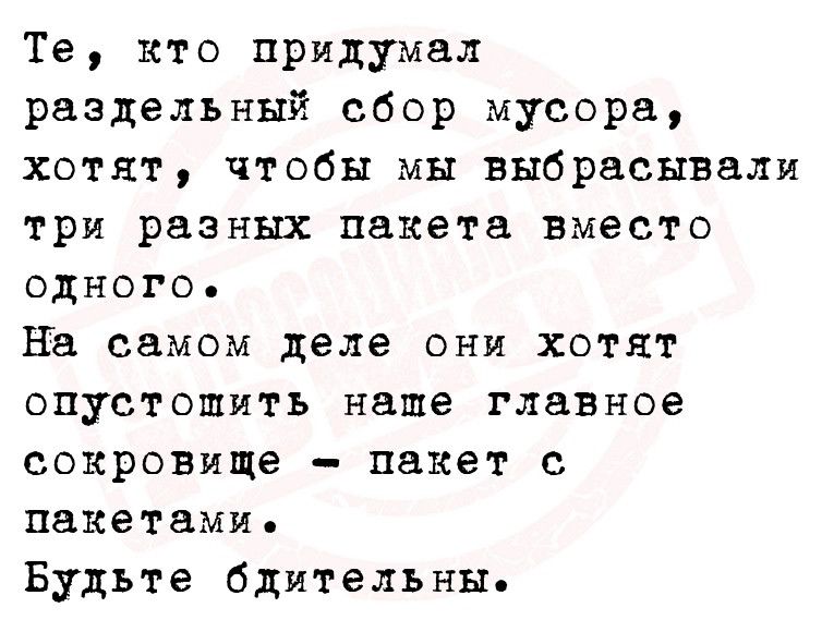 Те кто придумал раздельный сбор мусора хотят чтобы мы выбрасывалп три разных пакета вместо одного на самом деле они хотят опустошить наше главное сокровище пакет с пакетами Будьте бдительны