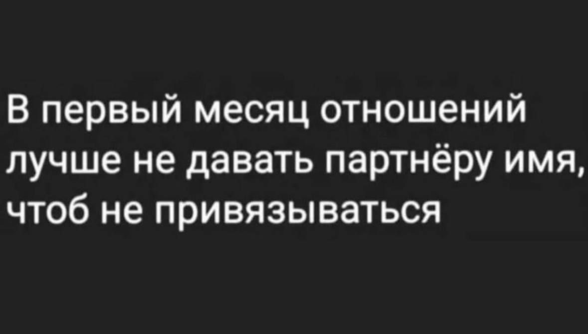 В первый месяц отношений лучше не давать партнёру имя чтоб не привязываться