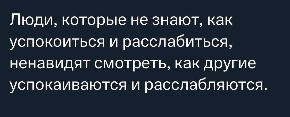 Люди которые не знают как успокоиться и расслабиться НЭНаВИДЯТ смотреть как другие успокаиваются и расслабляются