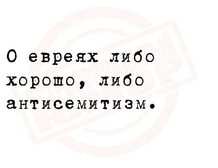 О евреях либо хорошо либо антисемитизм