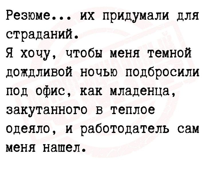 Резюме их придумали для страданий Я хочу чтобы меня темной дождливой ночью подбросили под офис как младенца закутанного в теплое одеяло и работодатель сам меня нашел