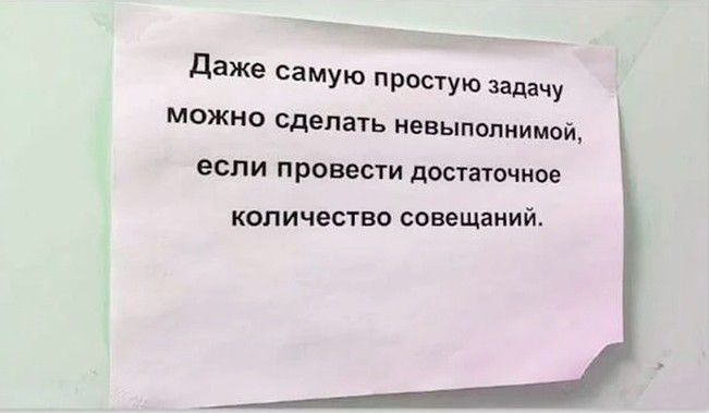 даже самую простую задачу можно сделать невыполнимой если провести постатчнве количество совеЩаиий