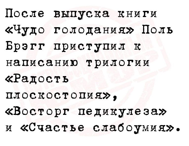 После выпуска книги Чудо голодания Поль Брэгг приступил к написанию трилогии Радость плоскостопия Восторг педикулеза и Счастье слабоумия
