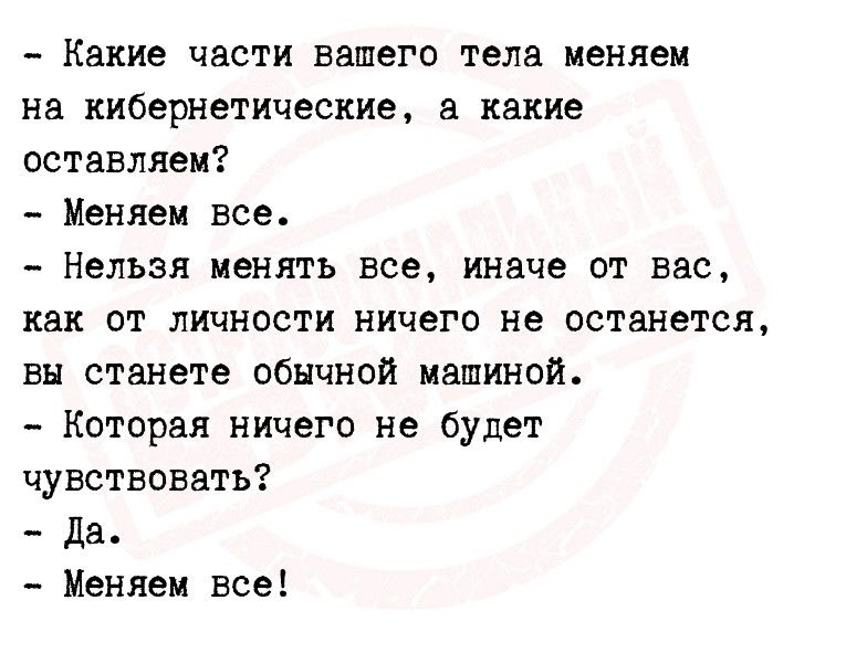 Какие части вашего тела меняем на кибернетические какие оставляем Менкен все Нельзя менять все иначе от вас как от личности ничего не останется вы станете обычной машиной Которая ничего не будет чувствовать Да Меняем все