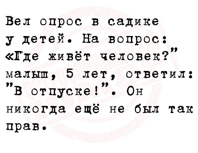 Вел опрос в садике у детей на вопрос _ где живёт человек малыш 5 лет ответил В отпуске Он никогда ещё не был так прав