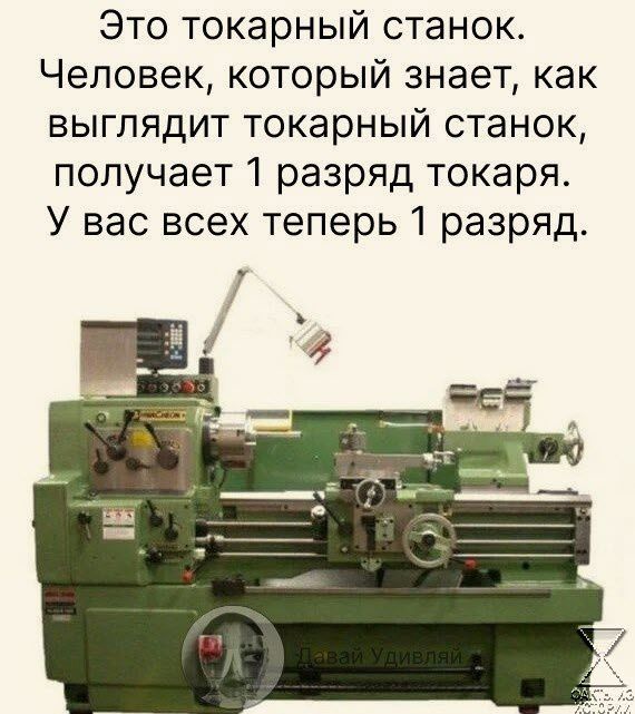 Это токарный станок Человек который знает как выглядит токарный станок получает 1 разряд токаря У вас всех теперь 1 разряд