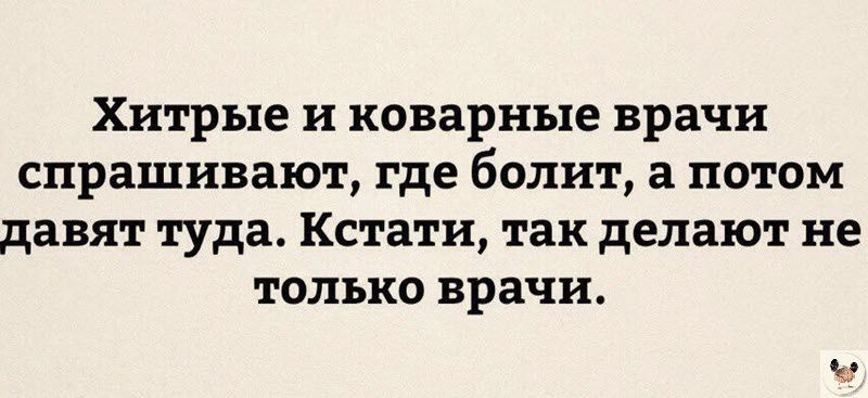 Хитрые и коварные врачи спрашивают где болит а потом давят туда Кстати так делают не только врачи