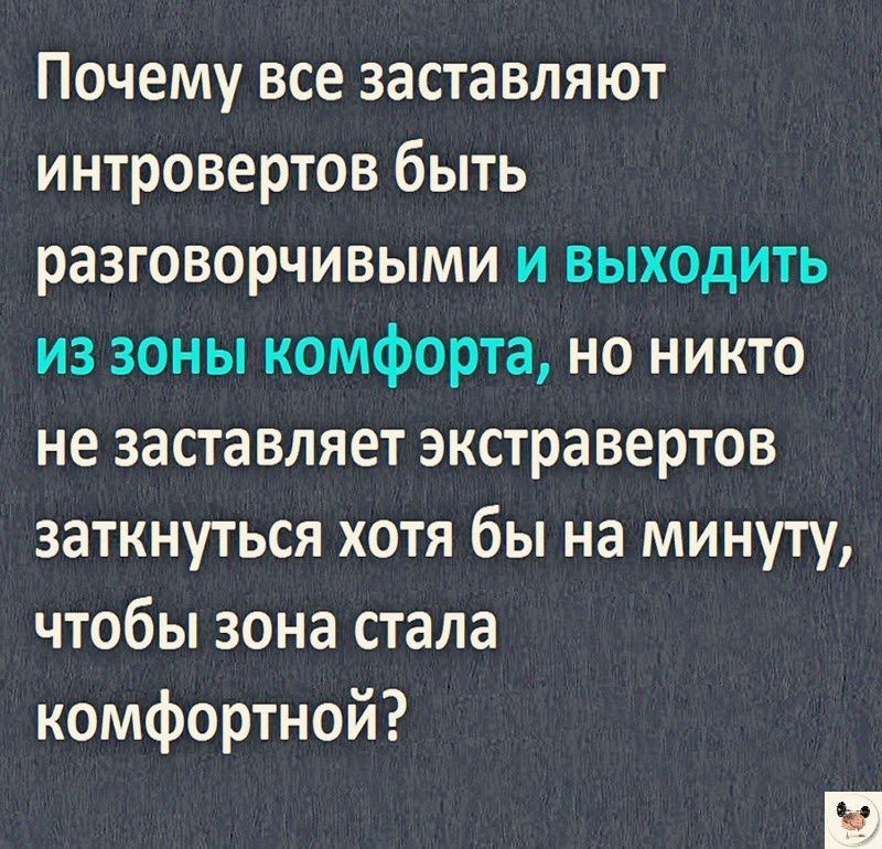 Почему все заставляют интровертов быть разговорчивыми и выходить из зоны комфорта но никто не заставляет экстравертов заткнуться хотя бы на минуту чтобы зона стала комфортной