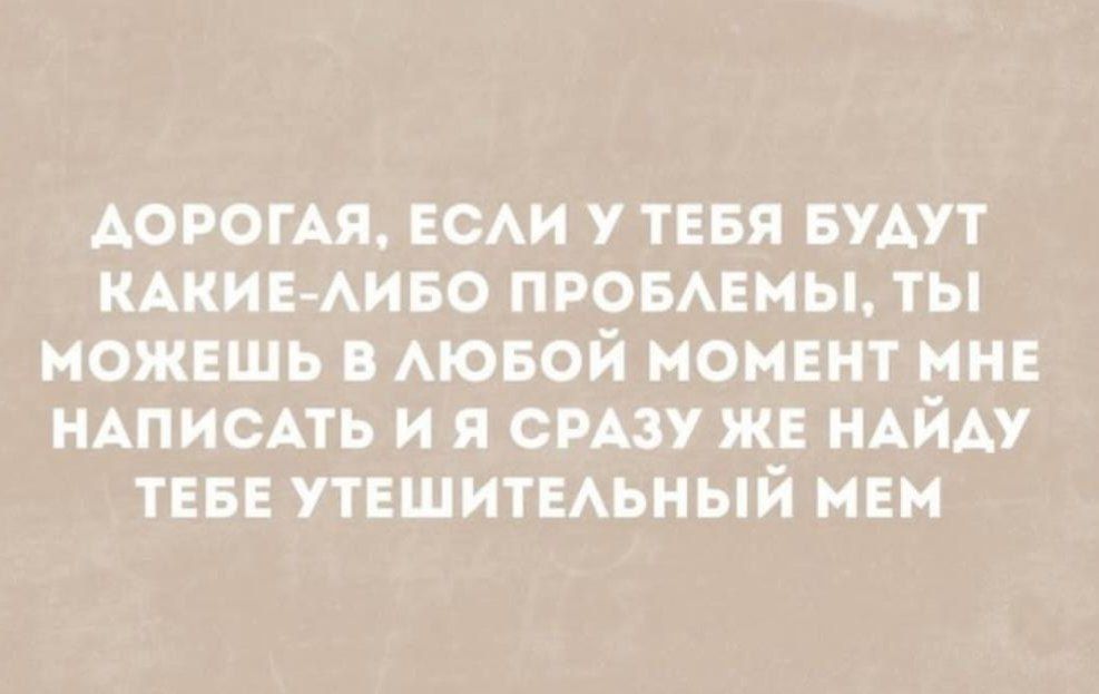 ДОРОГАЯ ЕСАИ У ТЕБЯ БУАУТ КАКИЕ АИБО ПРОБАЕМЫ ТЫ МОЖЕШЬ В АЮБОЙ МОМЕНТ МНЕ НАПИСАТЬ И Я СРАЗУ ЖЕ НАЙАУ ТЕБЕ УТЕШИТЕАЬНЫЙ МЕМ