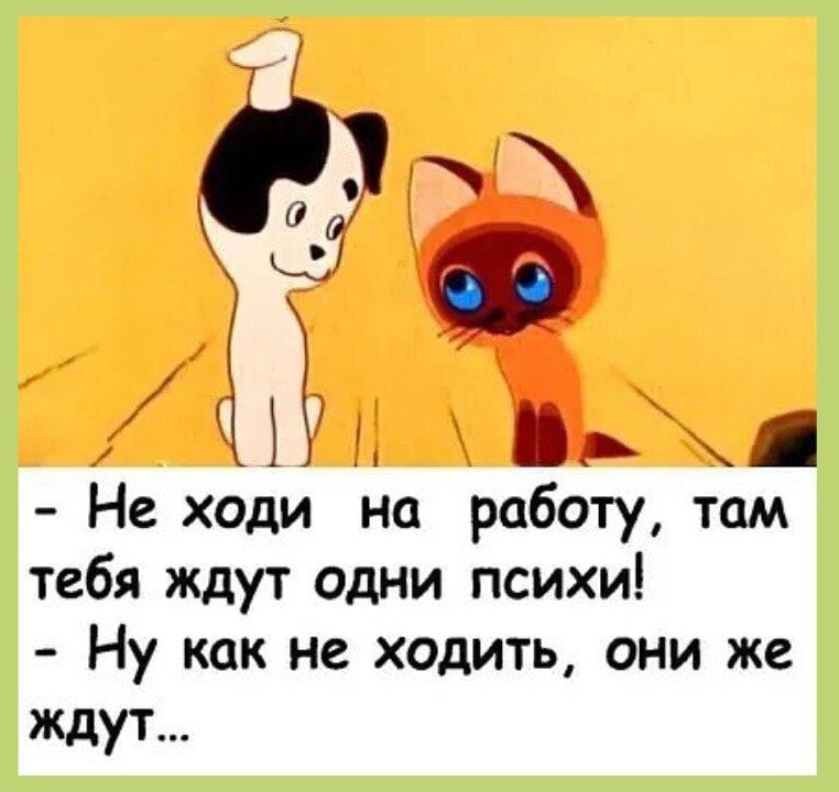 а Не ходи на работу там тебя ждут одни психи Ну как не ходить они же ждут