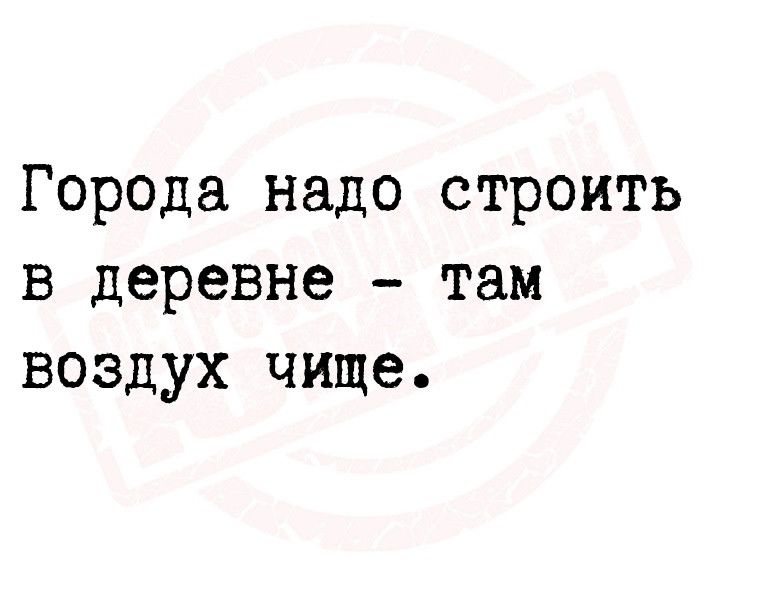 Города надо строить в деревне там воздух чище