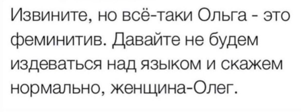 Извините но всётаки Ольга это феминитив Давайте не будем издеваться над языком и скажем нормально женщинаОлег