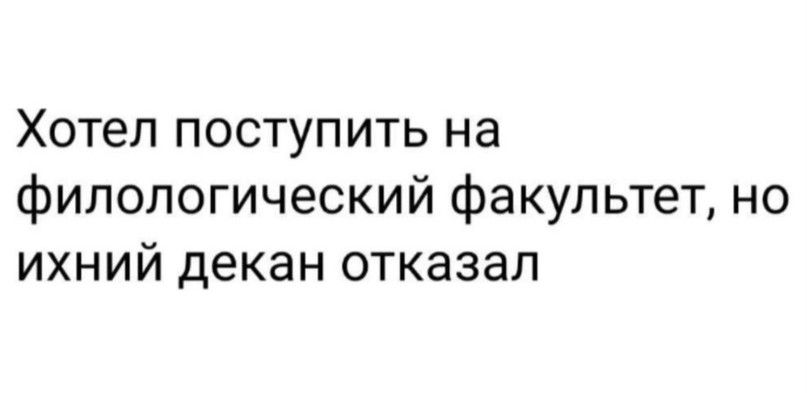 Хотел поступить на филологический факультет но ихний декан отказал