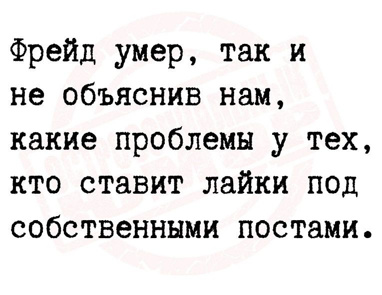 Фрейд умер так и не объяснив нам какие проблемы у тех кто ставит лайки под собственными постами