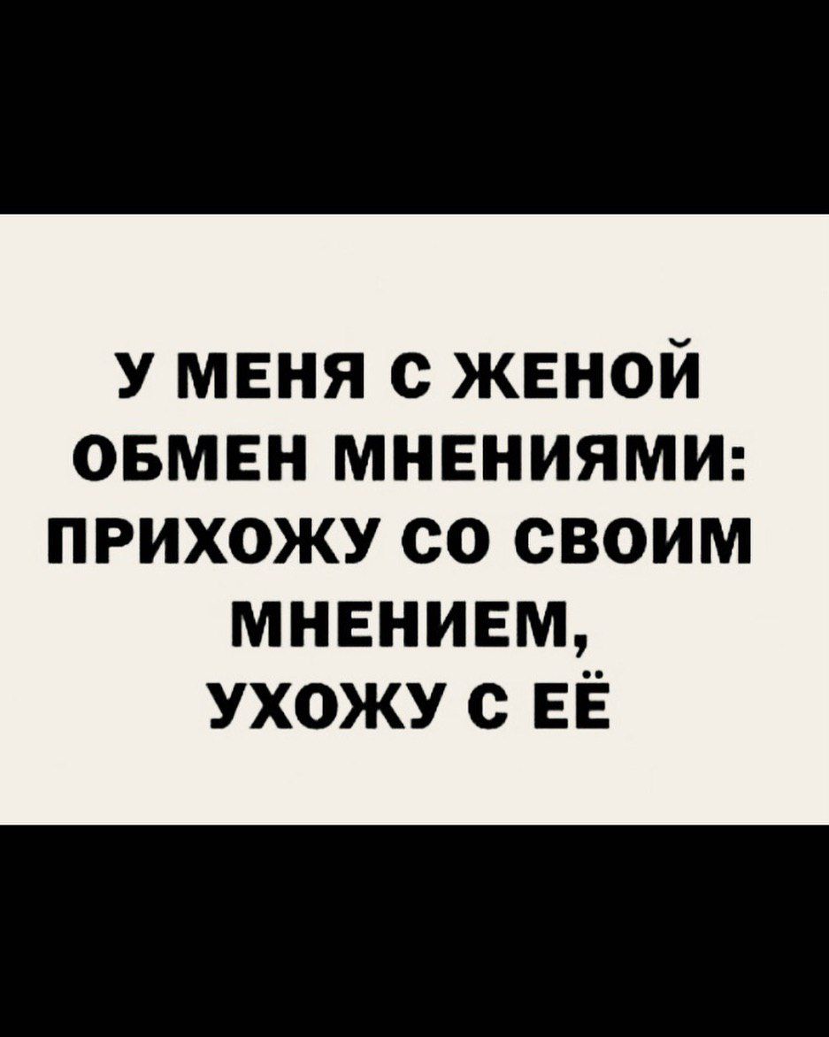 У меня с женой овмен мнениями прихожу со своим мнением ухожу с ее