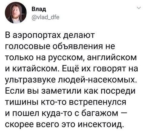 Влад дхшате В аэропортах делают голосовые объявления не только на русском английском и китайском Ещё их говорят на ультразвуке людей насекомых Если вы заметили как посреди тишины кто то встрепенулся и пошел куда то с багажом скорее всего это инсектоид