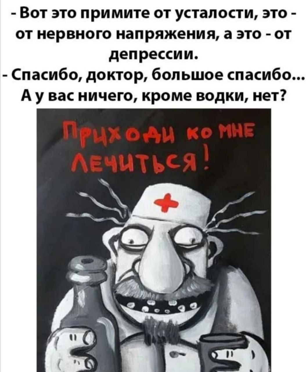 Вот это примите от усталости это от нервного напряжения а это от депрессии Спасибо доктор большое спасибо А у вас ничего кроме водки нет РЦ од ко чи АечцтъСЧ