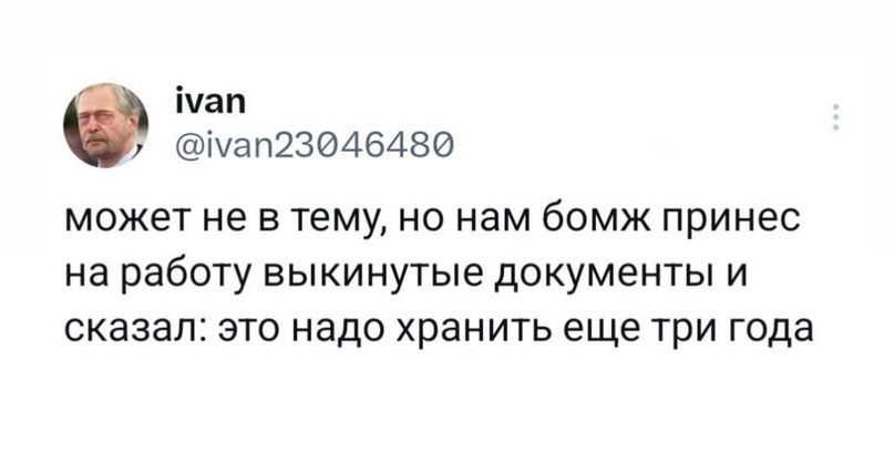 іуап Шап23046480 может не в тему но нам бомж принес на работу выкинутые документы и сказал это надо хранить еще три года