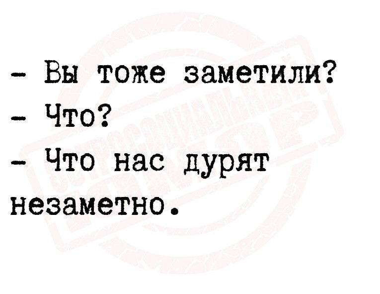 Вы тоже заметили Что Что нас дурят незаметно