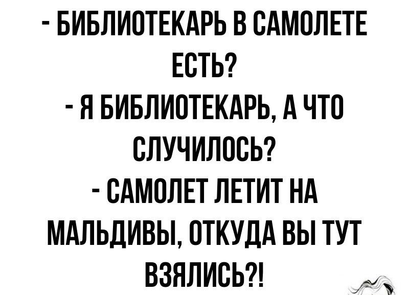 БИБЛИПТЕКАРЬ В САМОЛЕТЕ ЕСТЬ Я БИБЛИОТЕКАРЬ А ЧТО СЛУЧИЛПСЬ САМОЛЕТ ЛЕТИТ НА МАЛЬДИВЫ ОТКУДА ВЫ ТУТ ВЗЯПИСЬ