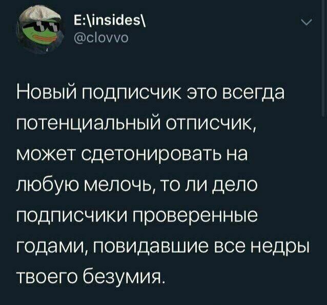 Еіпі1е5 и осіоио Новый подписчик это всегда потенциальный отписчик может сдетонировать на любую мелочь то ли дело подписчики проверенные годами повидавшие все недры твоего безумия