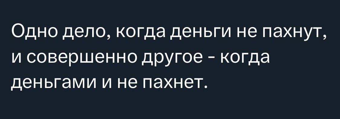 Одно дело когда деньги не пахнут и совершенно другое когда деньгами и не пахнет