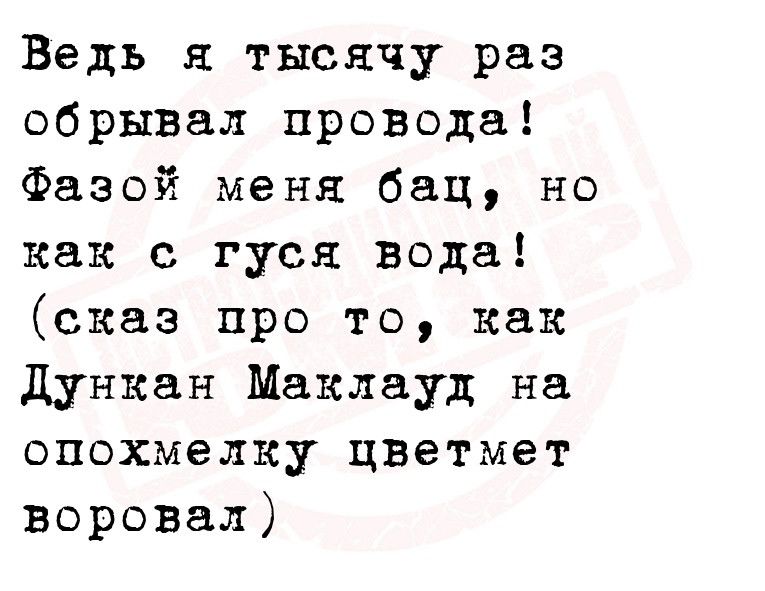 Ведь тысячу раз обрывал провода Фазой меня бац но как с гуся вода сказ про то как дункан Маклауд на опохмелку цветмет воровал