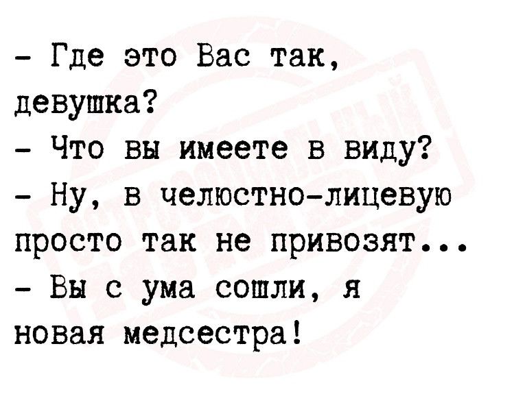 Где это Вас так девушка Что вы имеете в виду Ну в челюстнолицевую просто так не привозят Вы с ума сошли я новая медсестра