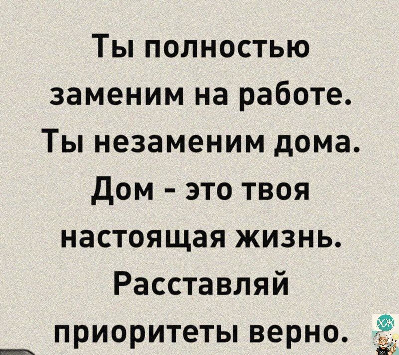 Ты полностью заменим на работе Ты незаменим дома дом это твоя настоящая жизнь Расставляй приоритеты верно