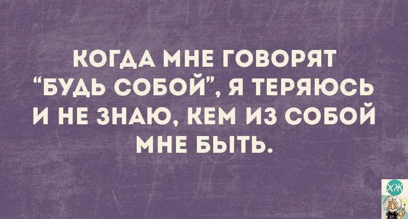 КОГАА МНЕ ГОВОРЯТ БУАЬ СОБОЙ Я ТЕРЯЮСЬ И НЕ ЗНАЮ КЕМ ИЗ СОБОЙ МНЕ БЫТЬ