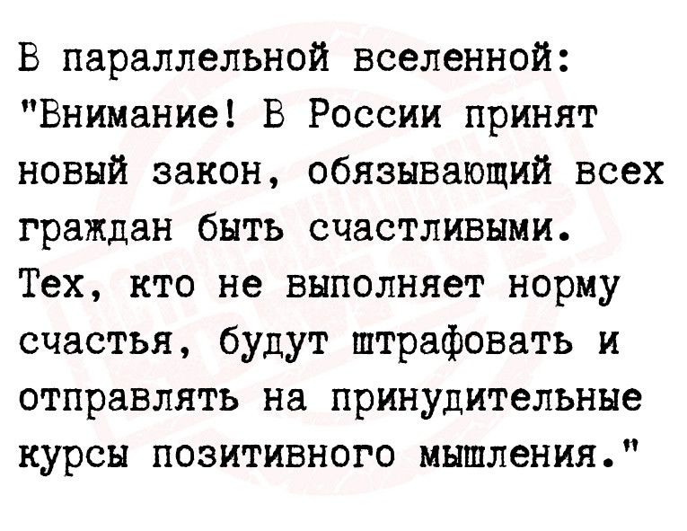 В параллельной вселенной Внимание В России принят новый закон обязывающий всех граждан быть счастливыми Тех кто не выполняет норму счастья будут штрафовать и отправлять на принудительные курсы позитивного мышления