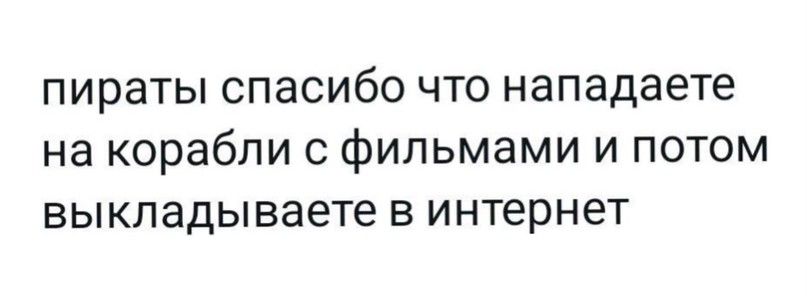 пираты спасибо что нападаете на корабли с фильмами и потом выкладываете в интернет