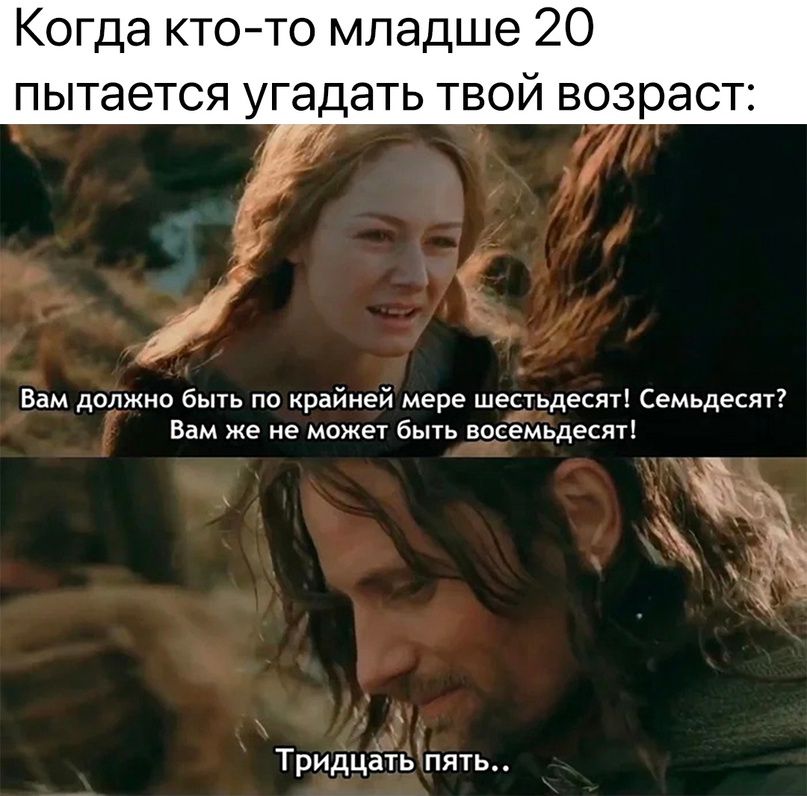 Когда ктото младше 20 пытается угадать твой возраст Вам далжио быть по ирайней мере шеэтьдесяті Семьдесят Вам же не может быть восемьдесят к ТридцатЪпять