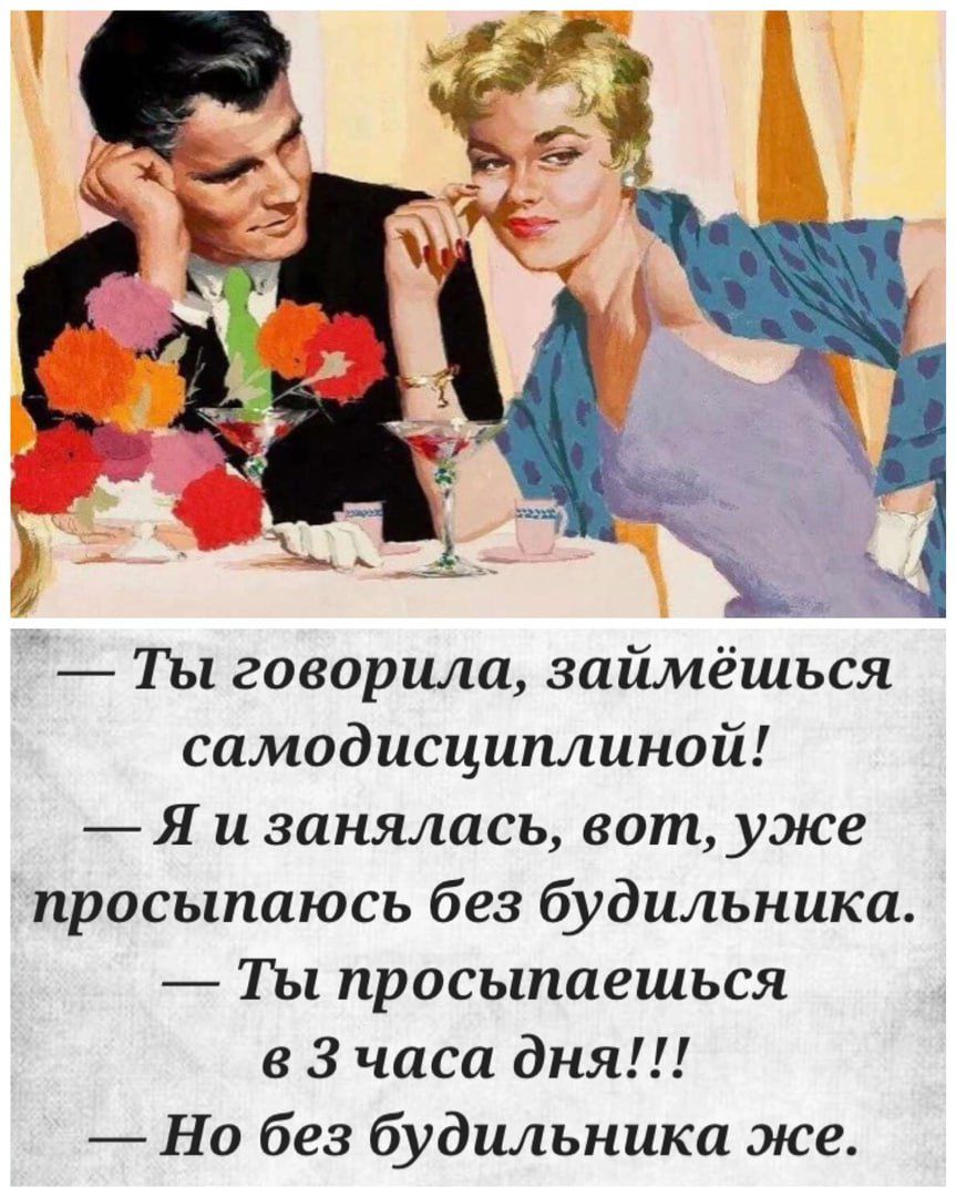 Ты говорила займёшься самодисциплиной Я и занялась вот уже просыпаюсь без будильника Ты просыпаешься 3 часа дня Но без будильника же