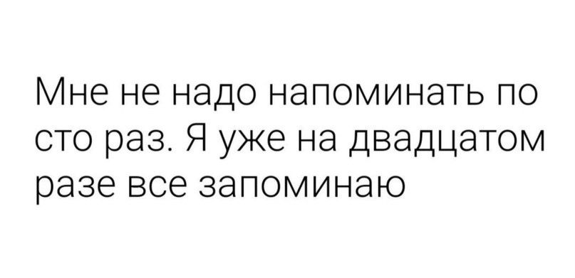 Мне не надо напоминать по сто раз Я уже на двадцатом разе все запоминаю