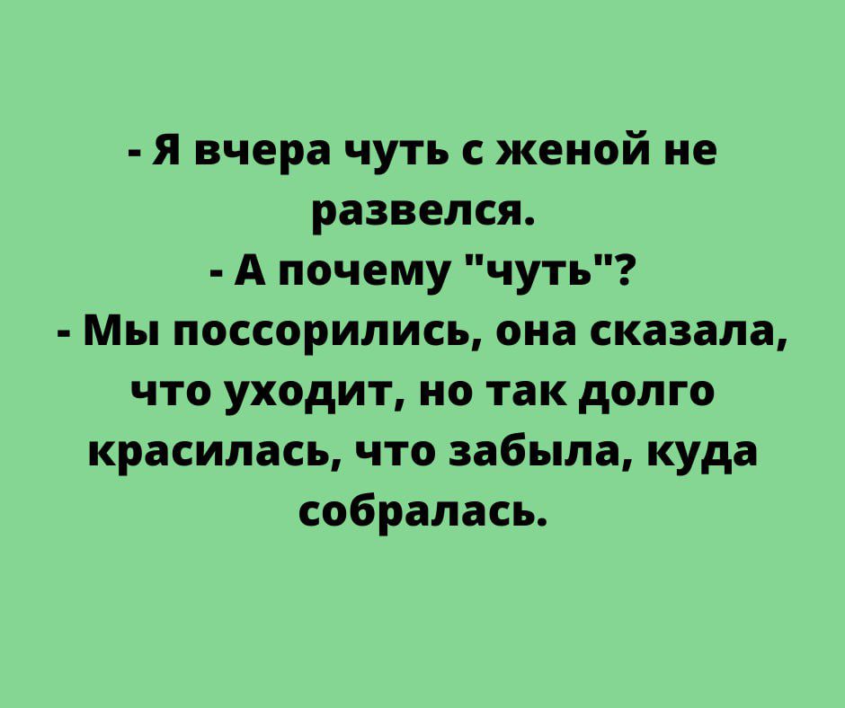 я вчера чуть с женой ие развелся А почему чуть Мы поссорились она сказала что уходит на так долго красилась что забыла куда собралась