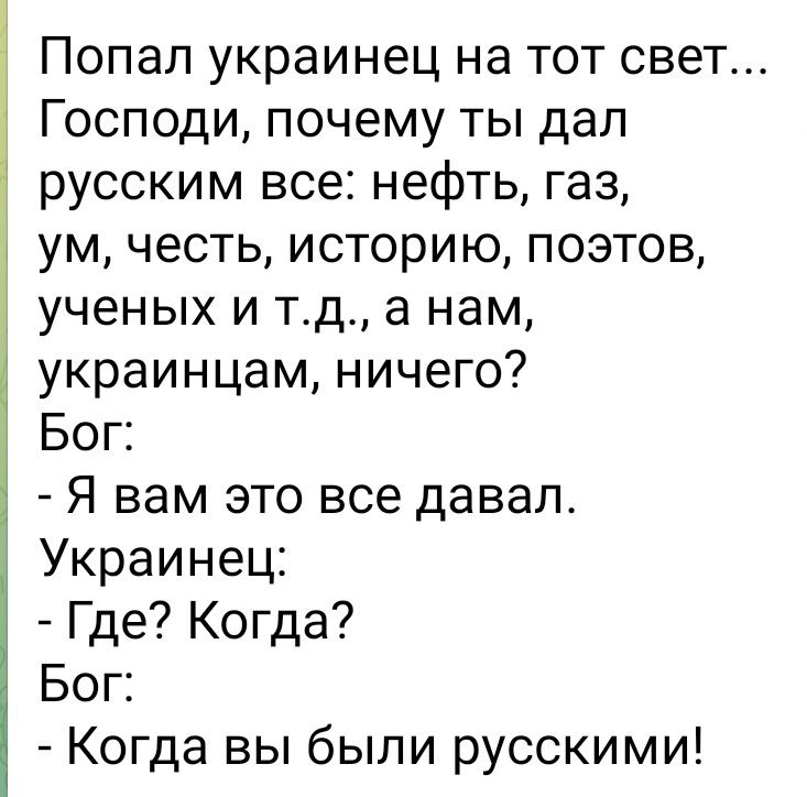 Попал украинец на тот свет Господи почему ты дал русским все нефть газ ум честь историю поэтов ученых и тд а нам украинцам ничего Бог Я вам это все давал Украинец Где Когда Бог Когда вы были русскими