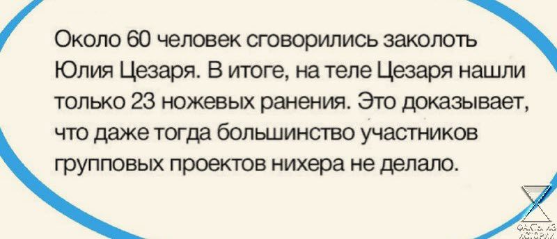 Около 60 человек сговорились заколоть Юлия Цезаря В итоге вв теле Цааря нашли только 23 ножевых радения Это тказываег что даже тогда большинство участников групповых проекте нихера не делала