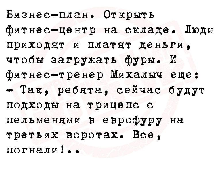 Бизнесплан Открыть фитнесцентр на складе Люди приходят и платят деньги чтобы загружать фуры И фитнес тренер Михалыч еще Так ребята сейчас будут подходы на трицепс с пельменями в еврофуру на третьих воротах Все погнали