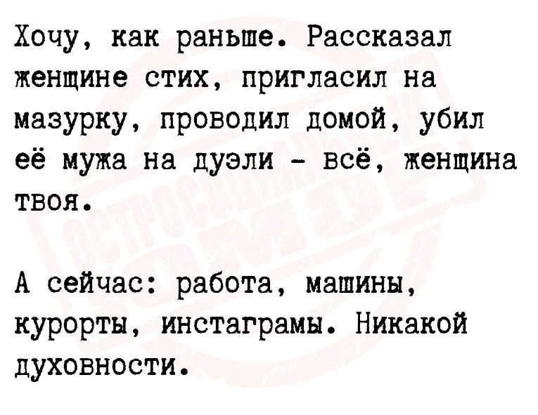 Хочу как раньше Рассказал женщине стих пригласил на иазурку проводил домой убил её мужа на дуэли всё женщина твоя А сейчас работа машины курорты инстаграмн Никакой духовности