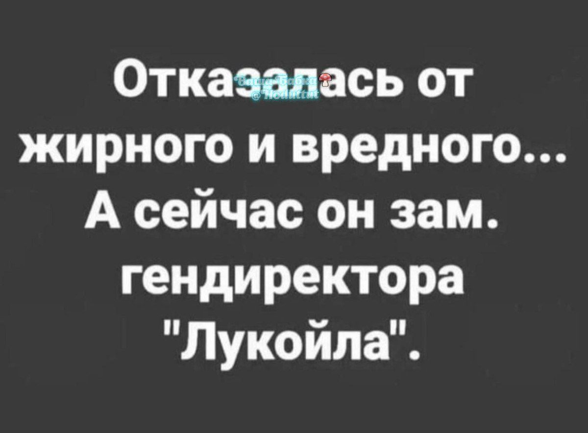 Отказавась от жирного И вредного А сейчас он зам гендиректора Лукойла