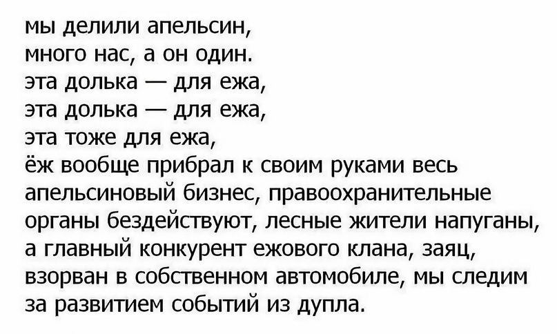 мы делили апельсин много нас а он один эта долька для ежа эта допька для ежа эта тоже для ежа ёж вообще прибрал к своим руками весь апельсиновый бизнес правоохранительные органы бщейсгвуют лесные жители напуганы а главный конкурент ежового клана заяц взорван в собственном автомобиле мы следим за развитием событий из дупла