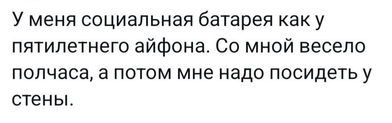 У меня социальная батарея как у пятилетнего айфона Со мной весело ПОПЧЭСЗ а ПОТОМ мне надо посидеть У стены