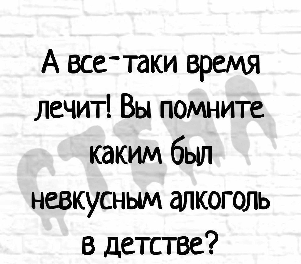 А все таки время лечит Вы помните каким был невкусным алкоголь в детстве