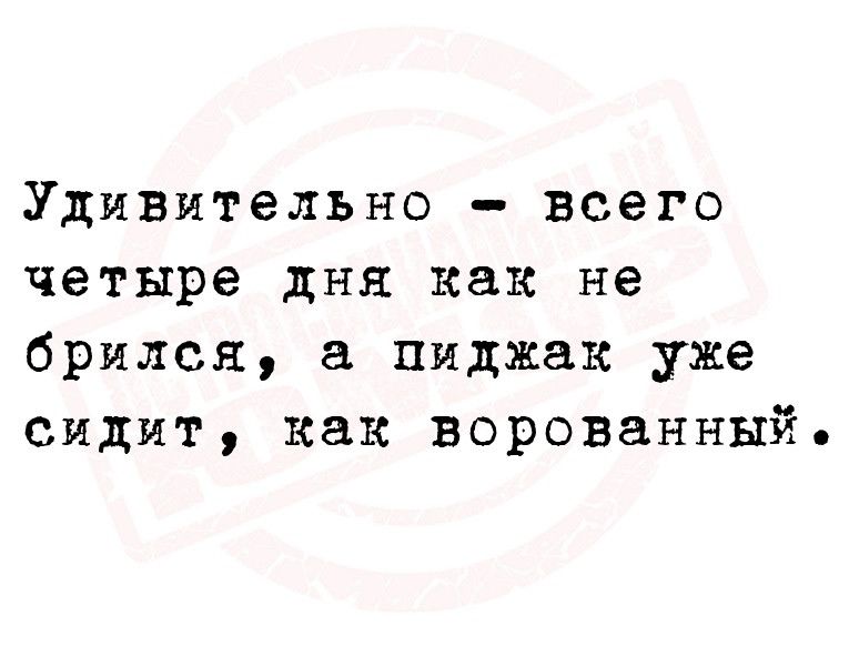 Удивительно всего четыре дня как не брился пиджак уже сидит как ворованный