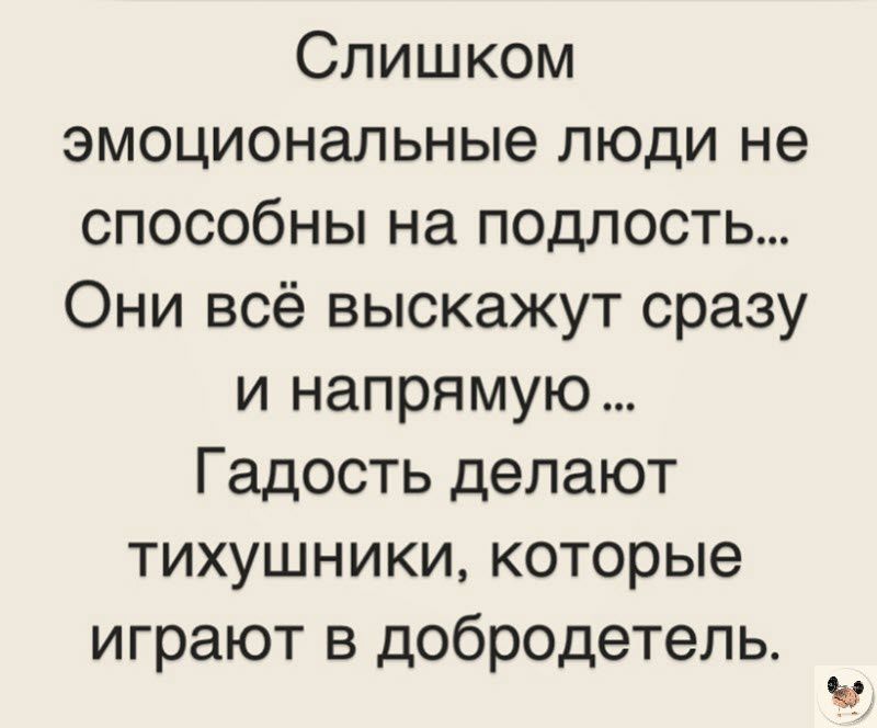 Слишком эмоциональные люди не способны на подлость Они всё выскажут сразу и напрямую Гадость делают тихушники которые играют в добродетель