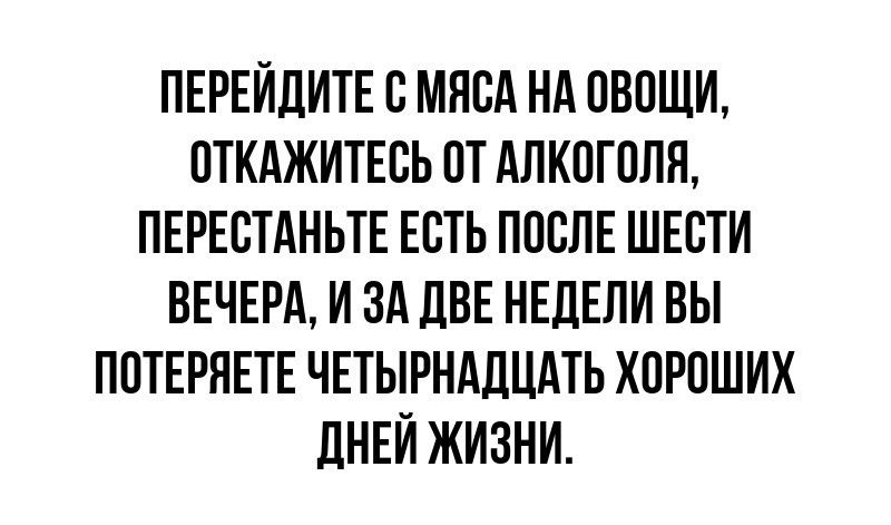 ПЕРЕЙЛИТЕ С МЯСА Нд ПВПШИ ОТКАЖИТЕБЬ ПТ АЛК0Г0ЛЯ ПЕРЕБТАНЬТЕ ЕСТЬ ППСЛЕ ШЕВТИ ВЕЧЕРА И ЗА ЦВЕ НЕЛЕПИ ВЫ ППТЕРЯЕТЕ ЧЕТЫРНАДЦАТЬ ХПРПШИХ ЛНЕЙ ЖИЗНИ