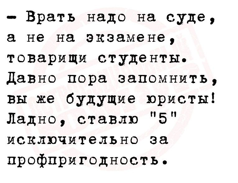 Врать надо на суде в не на экзамене товарищи студенты давно пора запомнить вы же будущие юристы Ладно ставлю 5 исключительно за профпригодность
