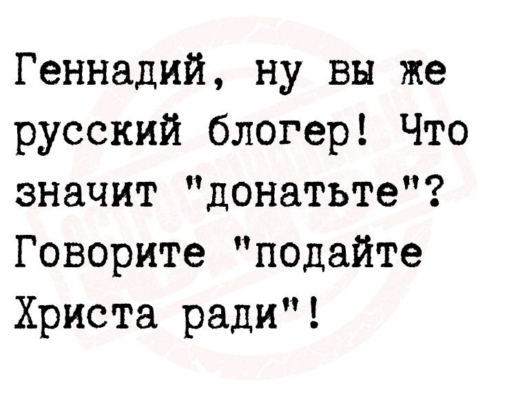 Геннадий ну вы же русский блогер Что значит донатьте Говорите подайте Христа ради