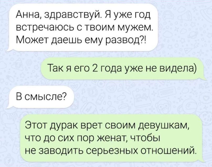 Анна здравствуй Я уже год встречаюсь с твоим мужем Может даешь ему развод Так я его 2 года уже не видела В смысле7 Этот дурак врет своим девушкам что до сих пор женат чтобы не заводить серьезных отношений